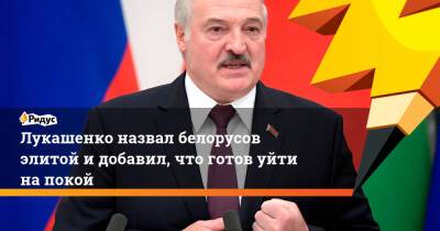 Лукашенко назвал белорусов элитой идобавил, что готов уйти напокой