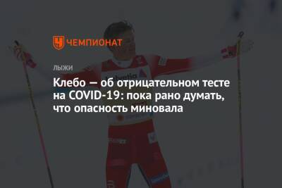 Клебо — об отрицательном тесте на COVID-19: пока рано думать, что опасность миновала