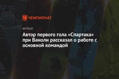 Автор первого гола «Спартака» при Ваноли рассказал о работе с основной командой