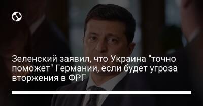 Зеленский заявил, что Украина "точно поможет" Германии, если будет угроза вторжения в ФРГ
