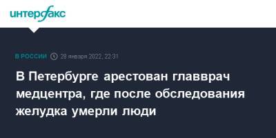 В Петербурге арестован главврач медцентра, где после обследования желудка умерли люди