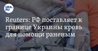 Reuters: РФ поставляет к границе Украины кровь для помощи раненым