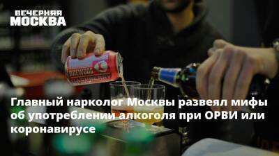 Главный нарколог Москвы развеял мифы об употреблении алкоголя при ОРВИ или коронавирусе