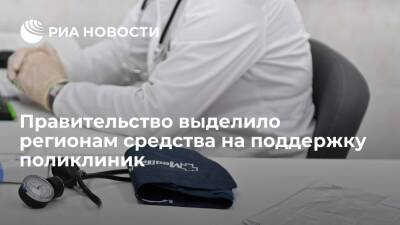 Правительство выделило регионам более семи миллиардов рублей на поддержку поликлиник