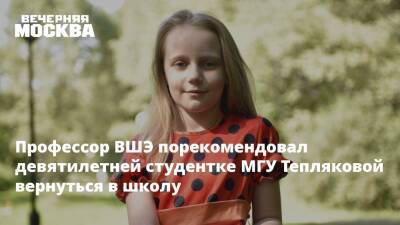 Профессор ВШЭ порекомендовал девятилетней студентке МГУ Тепляковой вернуться в школу