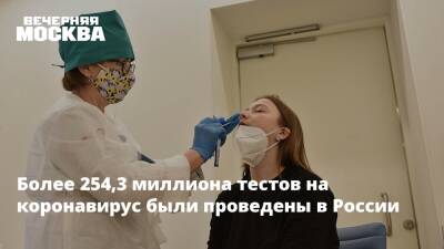 Более 254,3 миллиона тестов на коронавирус были проведены в России