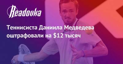 Теннисиста Даниила Медведева оштрафовали на $12 тысяч