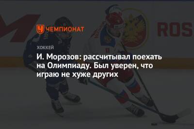 И. Морозов: рассчитывал поехать на Олимпиаду. Был уверен, что играю не хуже других