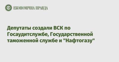 Депутаты создали ВСК по Госаудитслужбе, Государственной таможенной службе и "Нафтогазу"