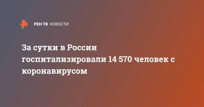 За сутки в России госпитализировали 14 570 человек с коронавирусом