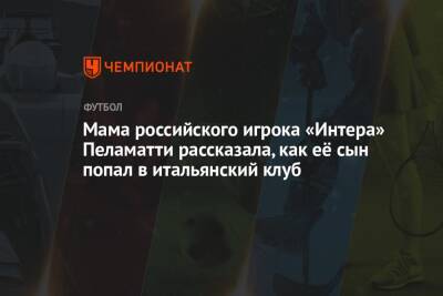 Мама российского игрока «Интера» Пеламатти рассказала, как её сын попал в итальянский клуб