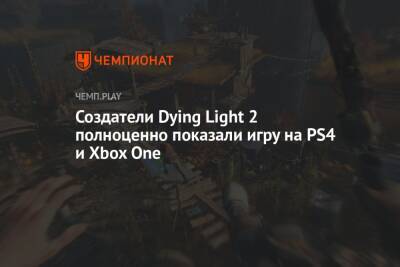 Создатели Dying Light 2 полноценно показали игру на PS4 и Xbox One
