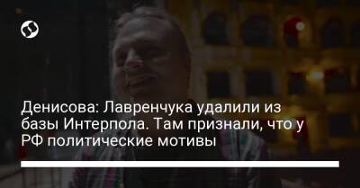 Денисова: Лавренчука удалили из базы Интерпола. Там признали, что у РФ политические мотивы