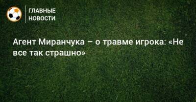 Агент Миранчука – о травме игрока: «Не все так страшно»