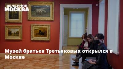 Музей братьев Третьяковых открылся в Москве