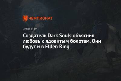 Создатель Dark Souls объяснил любовь к ядовитым болотам. Они будут и в Elden Ring - championat.com
