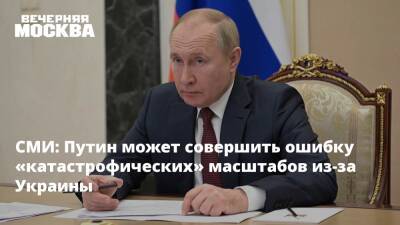 СМИ: Путин может совершить ошибку «катастрофических» масштабов из-за Украины