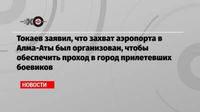 Токаев заявил, что захват аэропорта в Алма-Аты был организован, чтобы обеспечить проход в город прилетевших боевиков