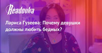 Лариса Гузеева: Почему девушки должны любить бедных?