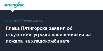 Глава Пятигорска заявил об отсутствии угрозы населению из-за пожара на хладокомбинате