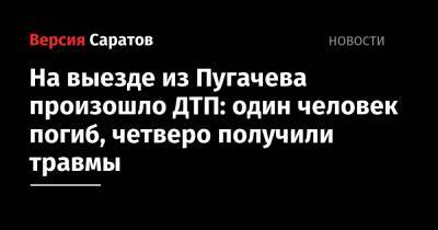 На выезде из Пугачева произошло ДТП: один человек погиб, четверо получили травмы