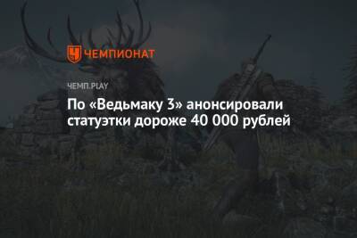 По «Ведьмаку 3» анонсировали статуэтки дороже 40 000 рублей