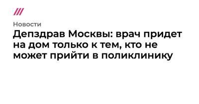 Депздрав Москвы: врач придет на дом только к тем, кто не может прийти в поликлинику