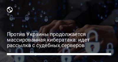 Против Украины продолжается массированная кибератака: идет рассылка с судебных серверов