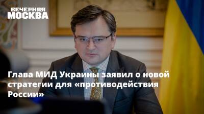 Глава МИД Украины заявил о новой стратегии для «противодействия России»