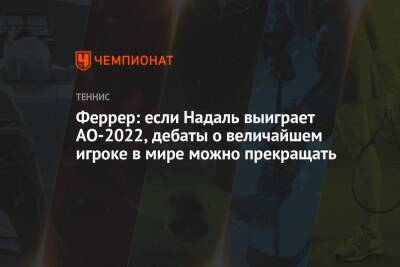 Феррер: если Надаль выиграет AO-2022, дебаты о величайшем игроке в мире можно прекращать