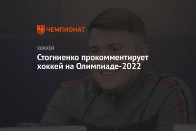 Стогниенко прокомментирует хоккей на Олимпиаде-2022