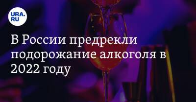 В России предрекли подорожание алкоголя в 2022 году