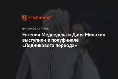 Евгения Медведева и Даня Милохин выступили в полуфинале «Ледникового периода»