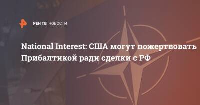 National Interest: США могут пожертвовать Прибалтикой ради сделки с РФ