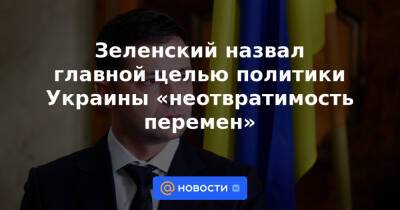 Зеленский назвал главной целью политики Украины «неотвратимость перемен»
