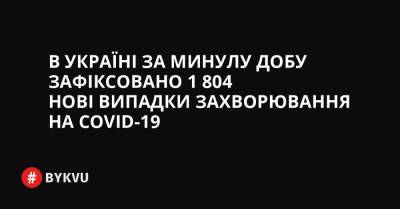 В Україні за минулу добу зафіксовано ​​​​​​1 804 нові випадки захворювання на COVID-19