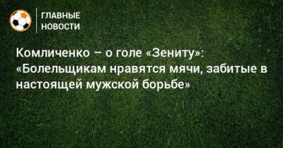 Комличенко – о голе «Зениту»: «Болельщикам нравятся мячи, забитые в настоящей мужской борьбе»