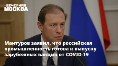 Мантуров заявил, что российская промышленность готова к выпуску зарубежных вакцин от COVID-19