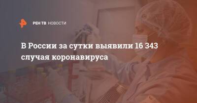 В России за сутки выявили 16 343 случая коронавируса