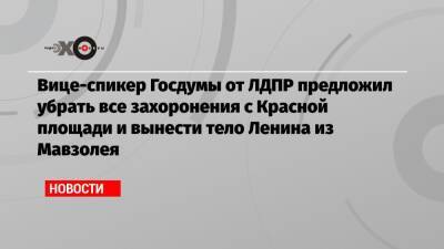Вице-спикер Госдумы от ЛДПР предложил убрать все захоронения с Красной площади и вынести тело Ленина из Мавзолея