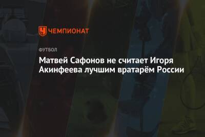 Матвей Сафонов не считает Игоря Акинфеева лучшим вратарём России