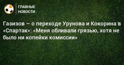 Газизов – о переходе Урунова и Кокорина в «Спартак»: «Меня обливали грязью, хотя не было ни копейки комиссии»