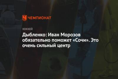 Дыбленко: Иван Морозов обязательно поможет «Сочи». Это очень сильный центр