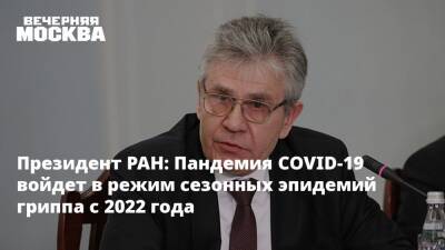 Президент РАН: Пандемия COVID-19 войдет в режим сезонных эпидемий гриппа c 2022 года