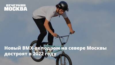 Новый BMX-велодром на севере Москвы достроят в 2022 году