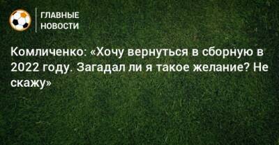 Комличенко: «Хочу вернуться в сборную в 2022 году. Загадал ли я такое желание? Не скажу»