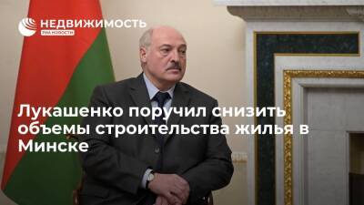 Лукашенко поручил снизить объемы строительства жилья в Минске