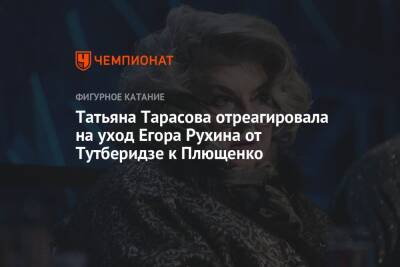 Татьяна Тарасова отреагировала на уход Егора Рухина от Тутберидзе к Плющенко