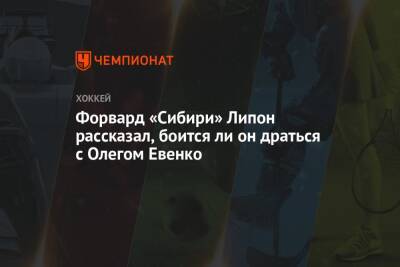 Форвард «Сибири» Липон рассказал, боится ли он драться с Олегом Евенко