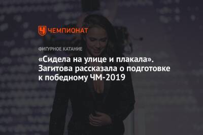 «Сидела на улице и плакала». Загитова рассказала о подготовке к победному ЧМ-2019